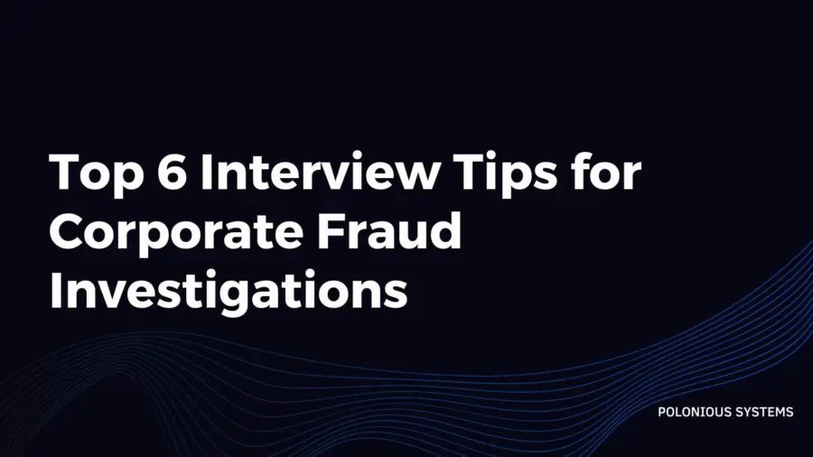 Top 6 Interview Tips for Corporate Fraud Investigations